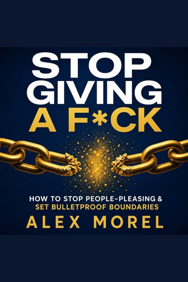 Stop Giving a F*ck - The Practical Guide to Stop People-Pleasing Set Bulletproof Boundaries and Live on Your Own Terms (Without the Guilt) - cover