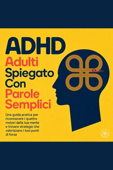 Adhd Adulti Spiegato Con Parole Semplici - Una Guida Pratica per Riconoscere I Quattro Motori Della Tua Mente E Trovare Strategie Che Valorizzano I Tuoi Punti di Forza - cover