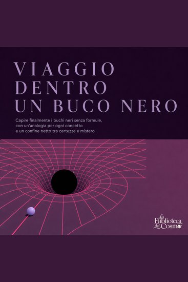 Viaggio Dentro Un Buco Nero - Capire Finalmente I Buchi Neri Senza Formule Con Un'Analogia per Ogni Concetto E Un Confine Netto Tra Certezze E Mistero - cover