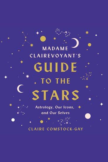 Madame Clairevoyant's Guide to the Stars - Astrology Our Icons and Our Selves - cover