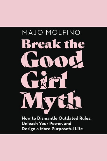 Break the Good Girl Myth - How to Dismantle Outdated Rules Unleash Your Power and Design a More Purposeful Life - cover