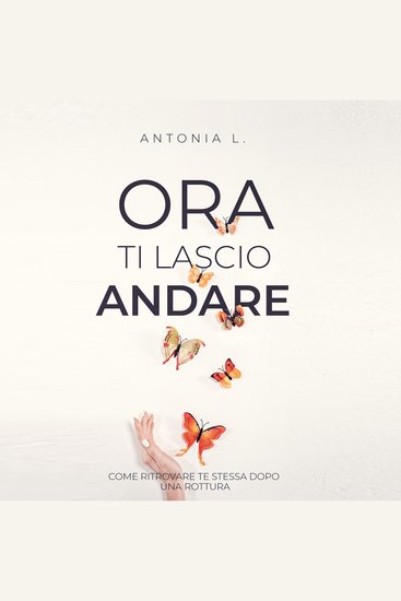 Ora ti lascio andare - Come ritrovare te stessa dopo una rottura - cover