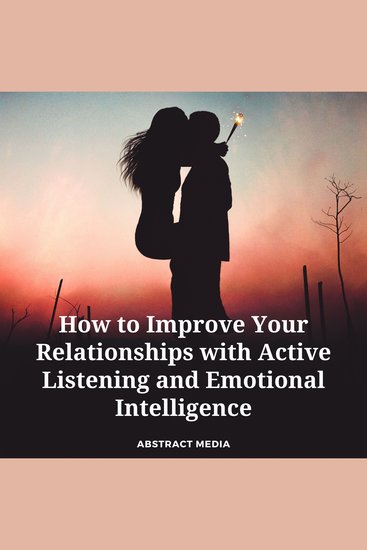 How to Improve Your Relationships with Active Listening and Emotional Intelligence - cover
