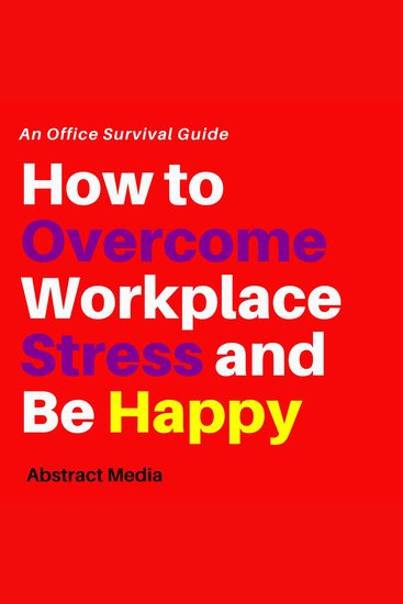 How to overcome workplace stress and be happy: An office survival guide - cover