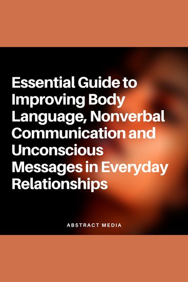 Essential Guide to Improving Body Language Nonverbal Communication and Unconscious Messages in Everyday Relationships - cover