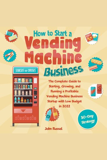 How to Start a Vending Machine Business - The Complete Guide to Starting Growing and Running a Profitable Vending Machin - cover
