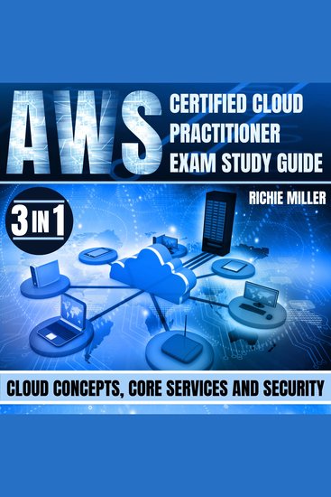 AWS Certified Cloud Practitioner Exam Study Guide - 3 In 1 Cloud Concepts Core Services And Security - cover