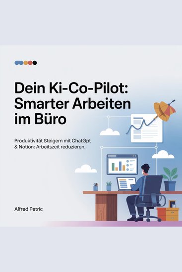 Dein KI-Co-Pilot - Smarter arbeiten im Büro - Produktivität steigern mit ChatGPT & Notion: Arbeitszeit reduzieren - cover