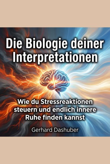 Die Biologie deiner Interpretationen - Wie du Stressreaktionen steuern und endlich innere Ruhe finden kannst - cover