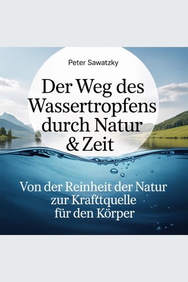 Der Weg des Wassertropfens durch Natur & Zeit - Von der Reinheit der Natur zur Kraftquelle für den Körper - cover