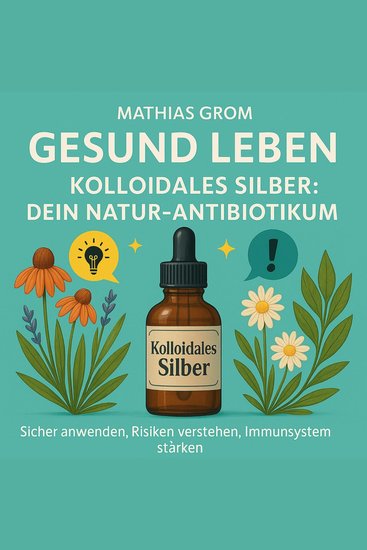 Kolloidales Silber - Dein Natur-Antibiotikum - Sicher anwenden Risiken verstehen Immunsystem stärken - cover