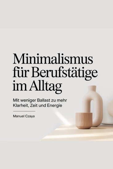 Minimalismus für Berufstätige im Alltag - Mit weniger Ballast zu mehr Klarheit Zeit und Energie - cover