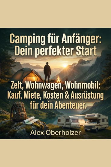 Camping für Anfänger - Dein perfekter Start - Zelt Wohnwagen Wohnmobil: Kauf Miete Kosten & Ausrüstung für dein Abenteuer - cover