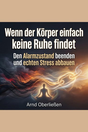 Wenn der Körper einfach keine Ruhe findet - Den Alarmzustand beenden und echten Stress abbauen - cover