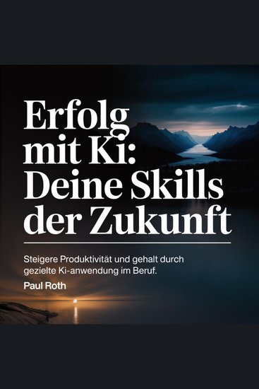Erfolg mit KI - Deine Skills der Zukunft - Steigere Produktivität und Gehalt durch gezielte KI-Anwendung im Beruf - cover