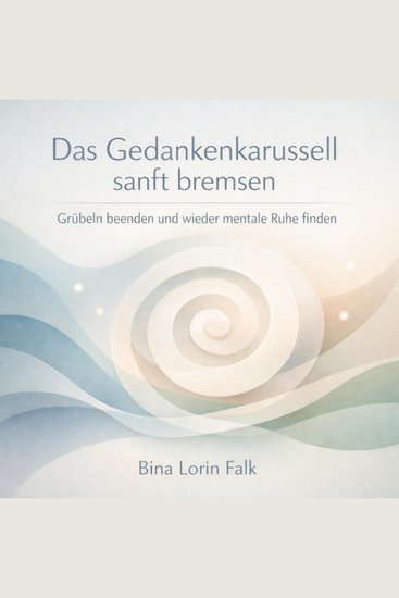 Das Gedankenkarussell sanft bremsen - Grübeln beenden und wieder mentale Ruhe finden - cover