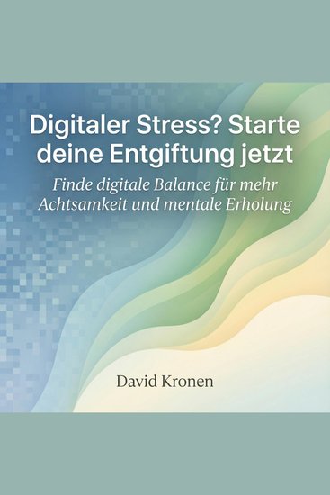 Digitaler Stress? Starte deine Entgiftung jetzt - Finde digitale Balance für mehr Achtsamkeit und mentale Erholung - cover