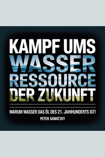 Kampf ums Wasser – Ressource der Zukunft - Warum Wasser das Öl des 21 Jahrhunderts ist! - cover