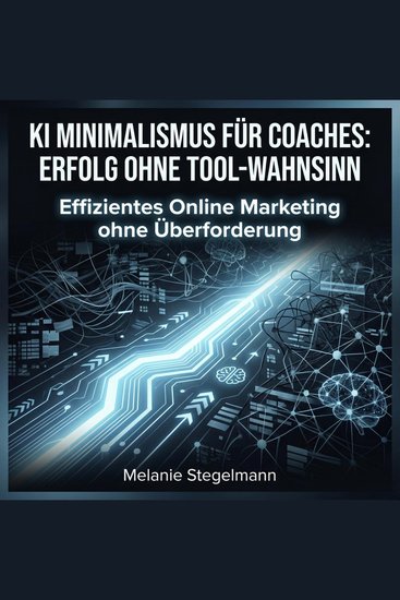 KI Minimalismus für Coaches: Erfolg ohne Tool-Wahnsinn - Effizientes Online Marketing ohne Überforderung - cover