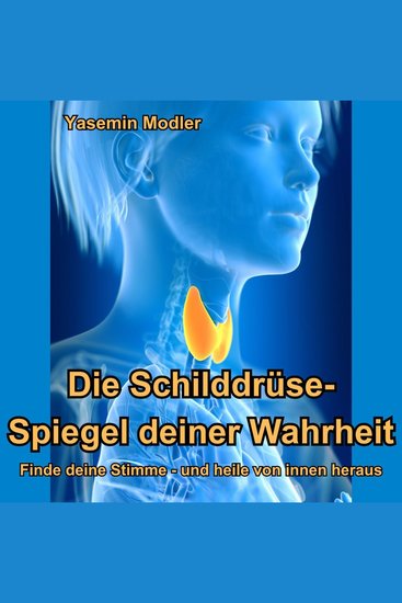 Die Schilddrüse: Spiegel Deiner Wahrheit - Finde Deine Stimme - und heile von innen heraus - cover
