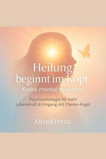 Heilung beginnt im Kopf - Krebs mental meistern - Psychoonkologie für mehr Lebenskraft & Umgang mit Chemo-Angst - cover