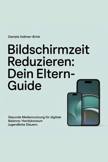 Bildschirmzeit reduzieren - Dein Eltern-Guide - Gesunde Mediennutzung für digitale Balance: Handykonsum Jugendliche steuern - cover