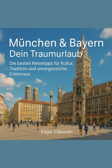 München & Bayern - Dein Traumurlaub - Die besten Reisetipps für Kultur Tradition und unvergessliche Erlebnisse - cover