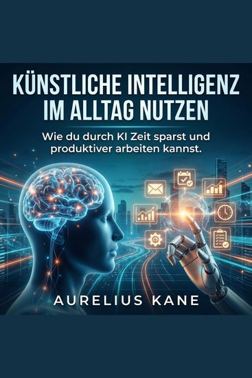 Künstliche Intelligenz im Alltag nutzen - Wie du durch KI Zeit sparst und produktiver arbeiten kannst - cover