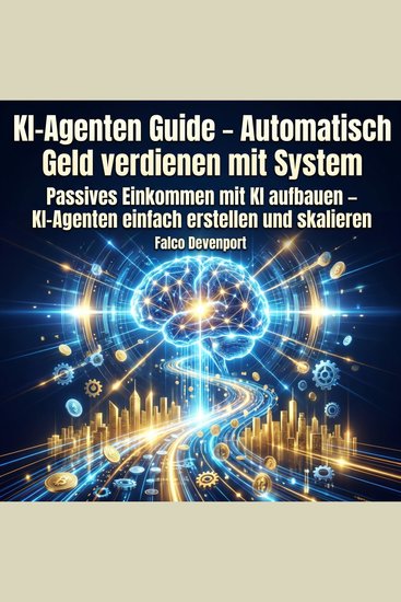 KI-Agenten Guide – Automatisch Geld verdienen mit System - Passives Einkommen mit KI aufbauen – KI-Agenten einfach erstellen und skalieren - cover