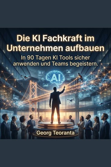 Die KI Fachkraft im Unternehmen aufbauen - In 90 Tagen KI Tools sicher anwenden und Teams begeistern - cover