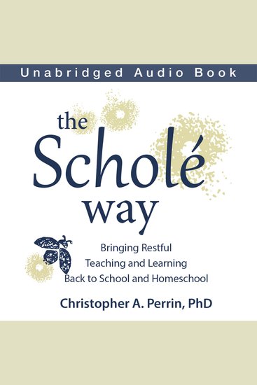 The Scholé Way - Bringing Restful Teaching and Learning Back to School and Homeschool - cover