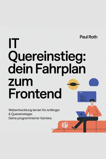 IT Quereinstieg - Dein Fahrplan zum Frontend - Webentwicklung lernen für Anfänger & Quereinsteiger Deine Programmierer Karrier - cover
