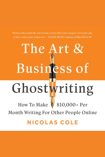 The Art & Business of Ghostwriting - How To Make $10000+ Per Month Writing For Other People Online - cover