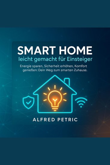 Smart Home leicht gemacht für Einsteiger - Energie sparen Sicherheit erhöhen Komfort genießen: Dein Weg zum smarten Zuhau - cover