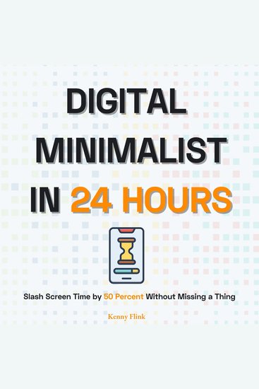 Digital Minimalist in 24 Hours - Slash Screen Time by 50 Percent Without Missing a Thing - cover