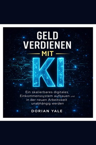 Geld verdienen mit KI - Ein skalierbares digitales Einkommenssystem aufbauen und in der neuen Arbeitswel - cover