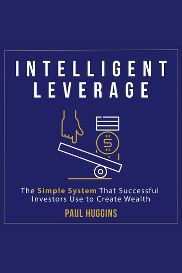 Intelligent Leverage - The Simple System That Successful Investors Use to Create Wealth - cover