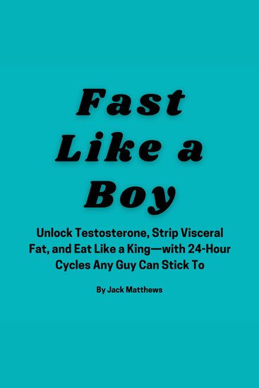 Fast Like A Boy - Unlock Testosterone Strip Visceral Fat and Eat Like a King—with 24-Hour Cycles - cover