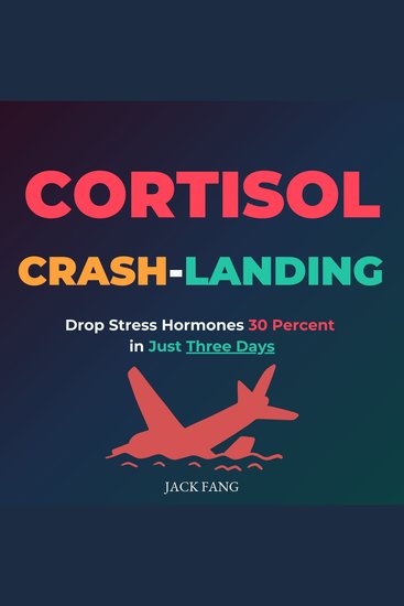 Cortisol Crash-Landing - Drop Stress Hormones 30 Percent in Just Three Days - cover