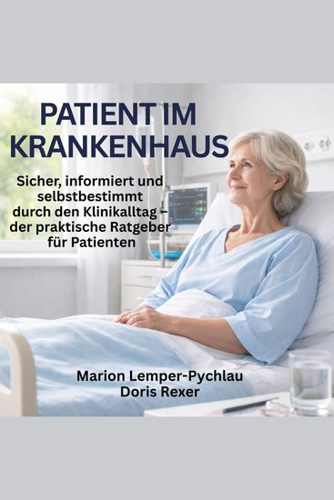 Patient im Krankenhaus - Sicher informiert und selbstbestimmt durch den Klinikalltag – der praktische Ra - cover