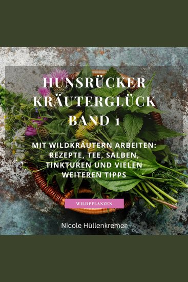 Hunsrücker Kräuterglück Band 1 - Mit Wildkräutern arbeiten:Rezepte Tee Salben Tinkturen und vielen weiteren T - cover