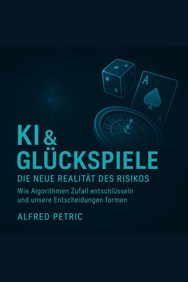KI & Glücksspiel - Die neue Realität des Risikos - Wie Algorithmen Zufall entschlüsseln und unsere Entscheidungen formen - cover