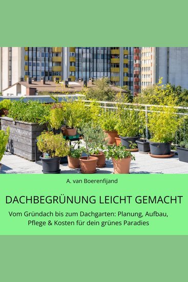 Dachbegrünung leicht gemacht - Der Ratgeber - Vom Gründach bis zum Dachgarten: Planung Aufbau Pflege & Kosten für dein grüne - cover