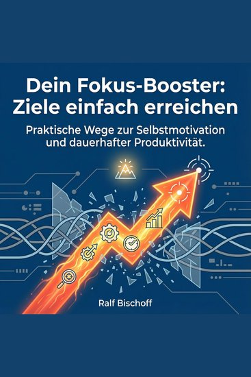 Dein Fokus-Booster - Ziele einfach erreichen - Praktische Wege zur Selbstmotivation und dauerhafter Produktivität - cover