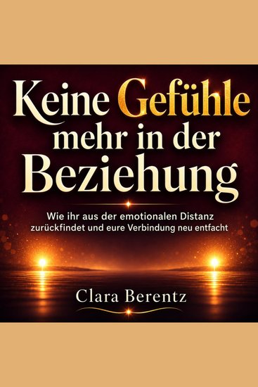 Keine Gefühle mehr in der Beziehung - Wie ihr aus der emotionalen Distanz zurückfindet und eure Verbindung neu entfach - cover