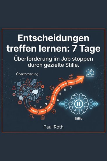 Entscheidungen treffen lernen: 7 Tage - Überforderung im Job stoppen durch gezielte Stille - cover