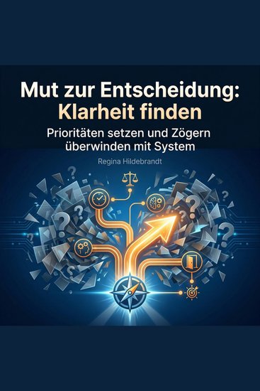 Mut zur Entscheidung: Klarheit finden - Prioritäten setzen und Zögern überwinden mit System - cover