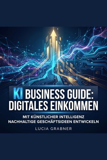 KI Business Guide: Digitales Einkommen - Mit künstlicher Intelligenz nachhaltige Geschäftsideen entwickeln - cover