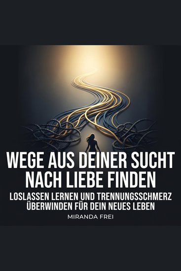 Wege aus deiner Sucht nach Liebe finden - Loslassen lernen und Trennungsschmerz überwinden für dein neues Leben - cover