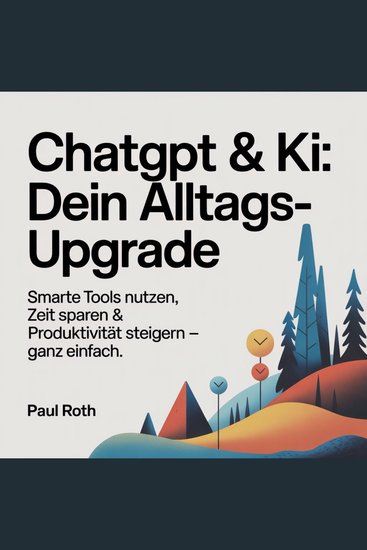 ChatGPT & KI - Dein Alltags-Upgrade - Smarte Tools nutzen Zeit sparen & Produktivität steigern – ganz einfach - cover